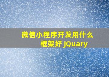 微信小程序开发用什么框架好 JQuary